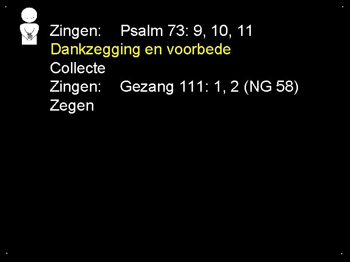 . . Zingen: Psalm 73: 9, 10, 11 Dankzegging en voorbede Collecte Zingen: Gezang