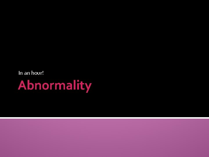 In an hour! Abnormality 