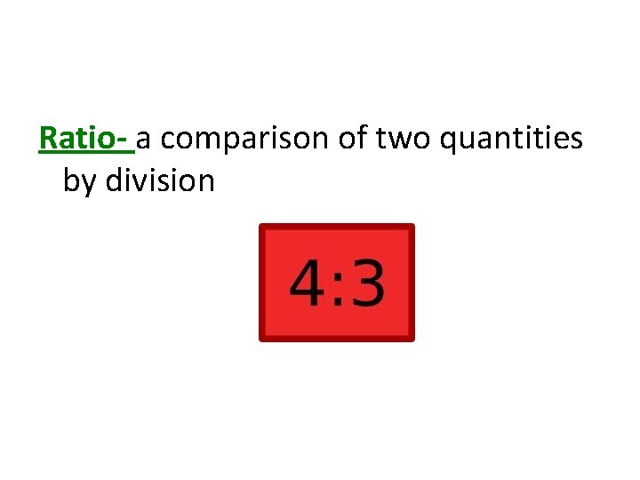 Ratio- a comparison of two quantities by division 