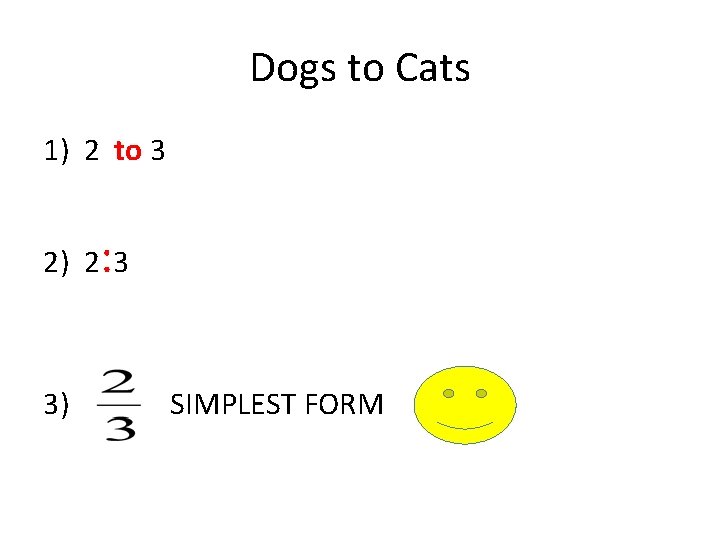 Dogs to Cats 1) 2 to 3 2) 2: 3 3) SIMPLEST FORM 