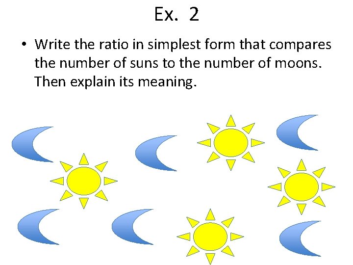 Ex. 2 • Write the ratio in simplest form that compares the number of