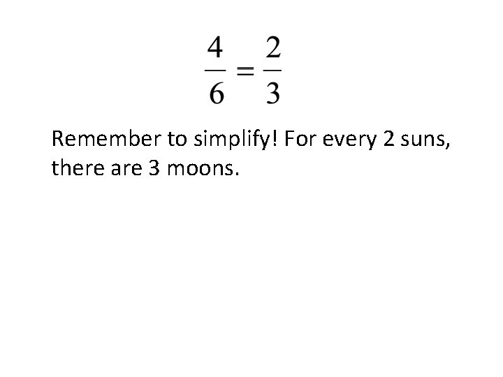 Remember to simplify! For every 2 suns, there are 3 moons. 