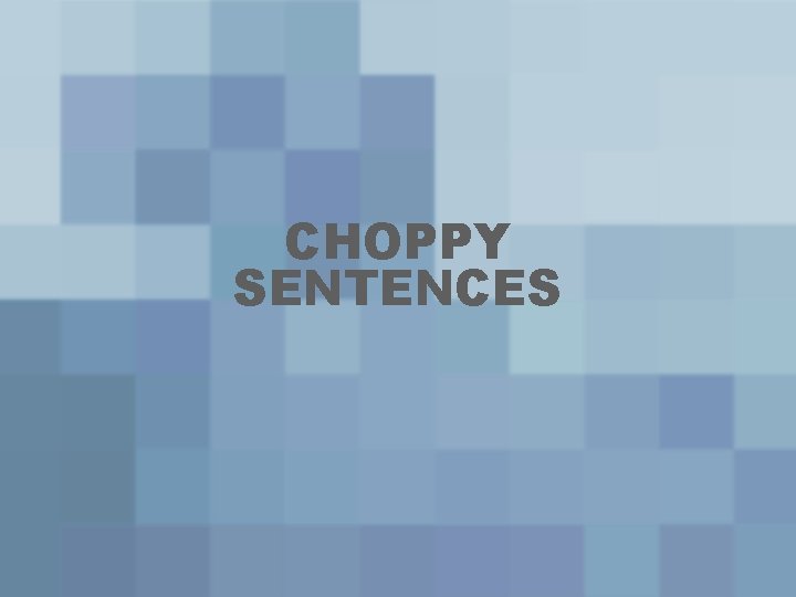 CHOPPY SENTENCES 