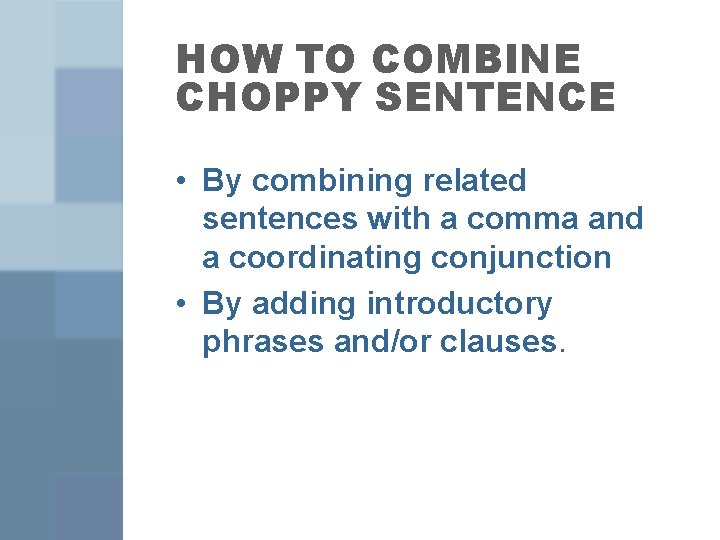 HOW TO COMBINE CHOPPY SENTENCE • By combining related sentences with a comma and