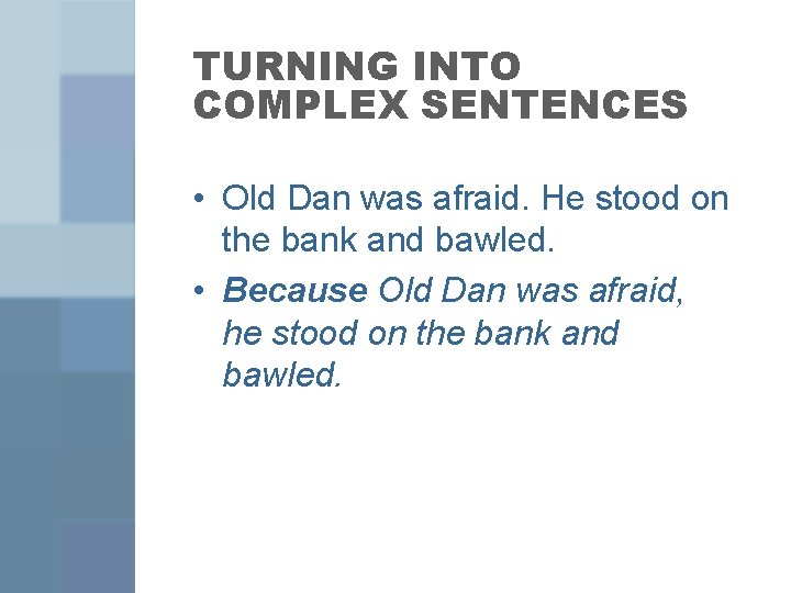 TURNING INTO COMPLEX SENTENCES • Old Dan was afraid. He stood on the bank