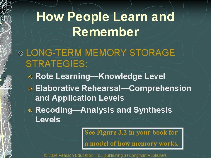 How People Learn and Remember LONG-TERM MEMORY STORAGE STRATEGIES: Rote Learning—Knowledge Level Elaborative Rehearsal—Comprehension