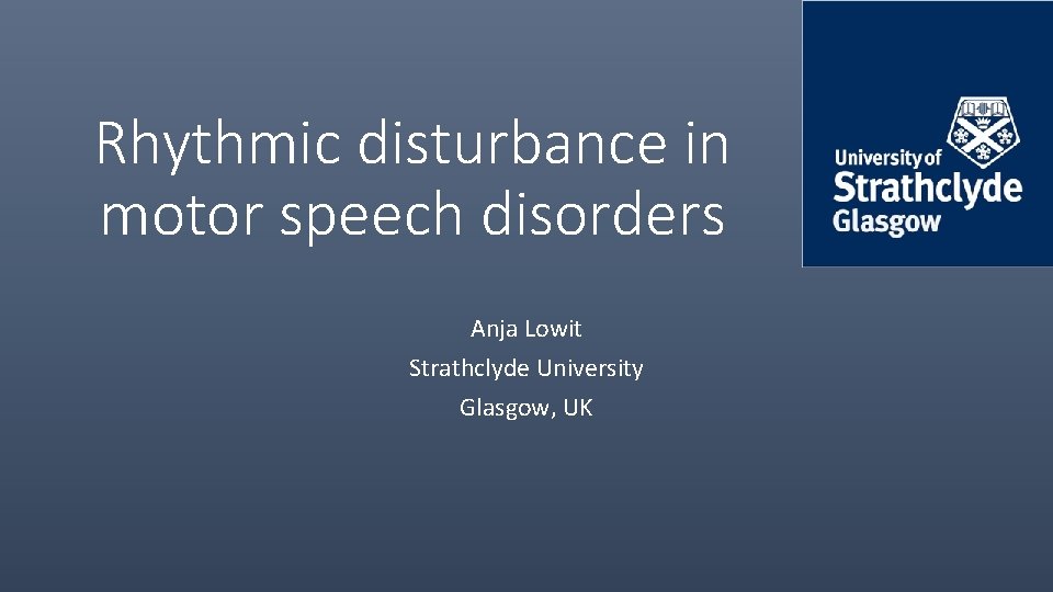 Rhythmic disturbance in motor speech disorders Anja Lowit Strathclyde University Glasgow, UK 