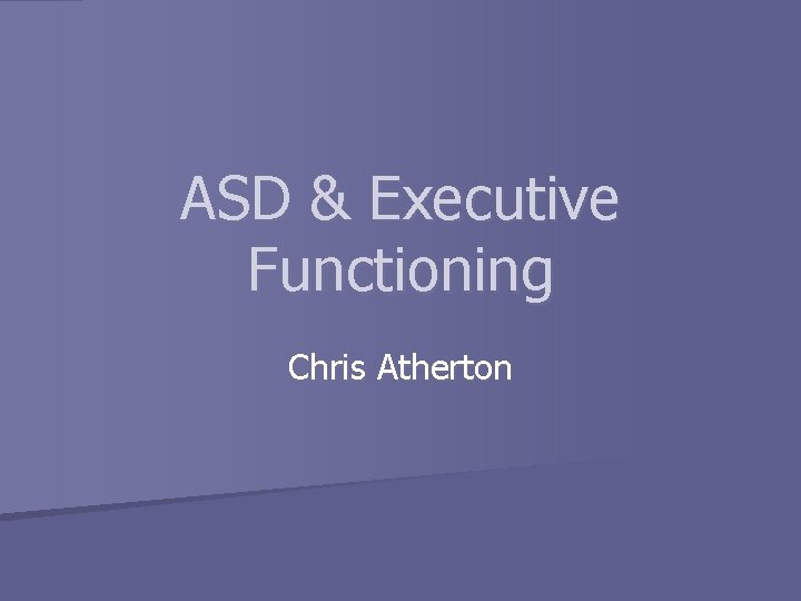 ASD & Executive Functioning Chris Atherton 