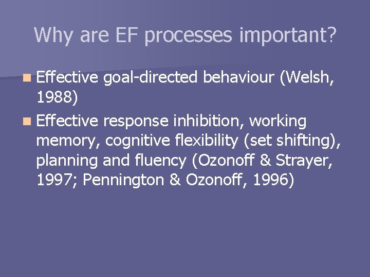 Why are EF processes important? n Effective goal-directed behaviour (Welsh, 1988) n Effective response