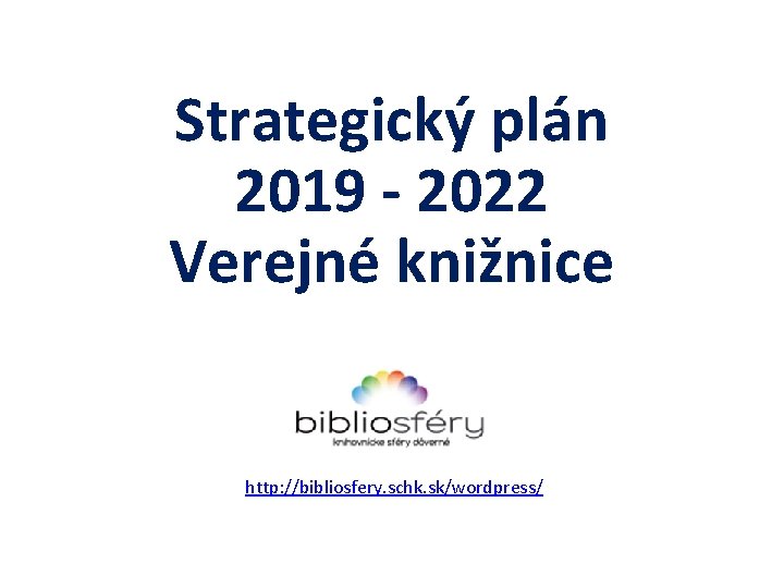 Strategický plán 2019 - 2022 Verejné knižnice http: //bibliosfery. schk. sk/wordpress/ 