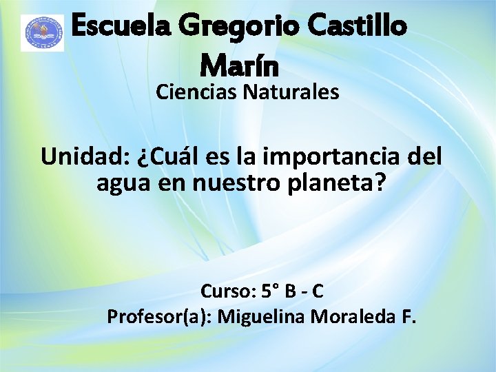 Escuela Gregorio Castillo Marín Ciencias Naturales Unidad: ¿Cuál es la importancia del agua en