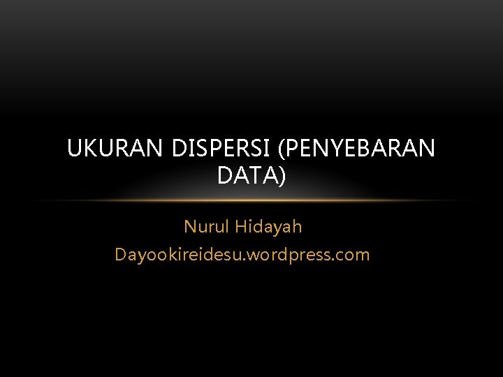 UKURAN DISPERSI (PENYEBARAN DATA) Nurul Hidayah Dayookireidesu. wordpress. com 