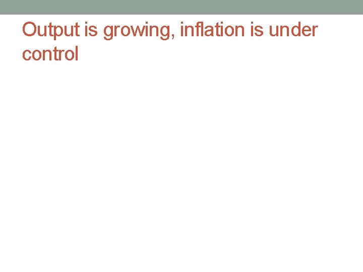 Output is growing, inflation is under control 