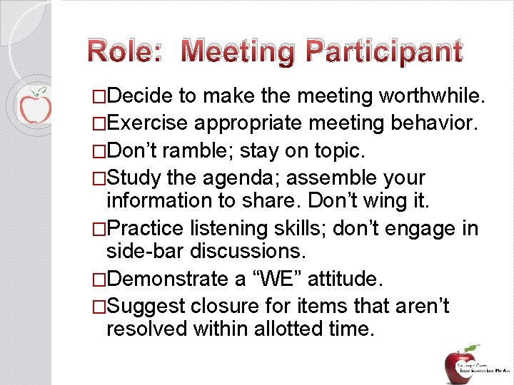 Role: Meeting Participant �Decide to make the meeting worthwhile. �Exercise appropriate meeting behavior. �Don’t