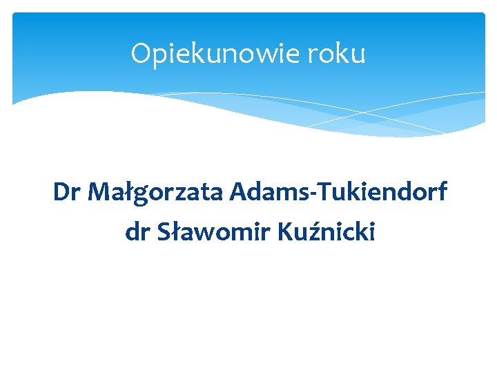 Opiekunowie roku Dr Małgorzata Adams-Tukiendorf dr Sławomir Kuźnicki 