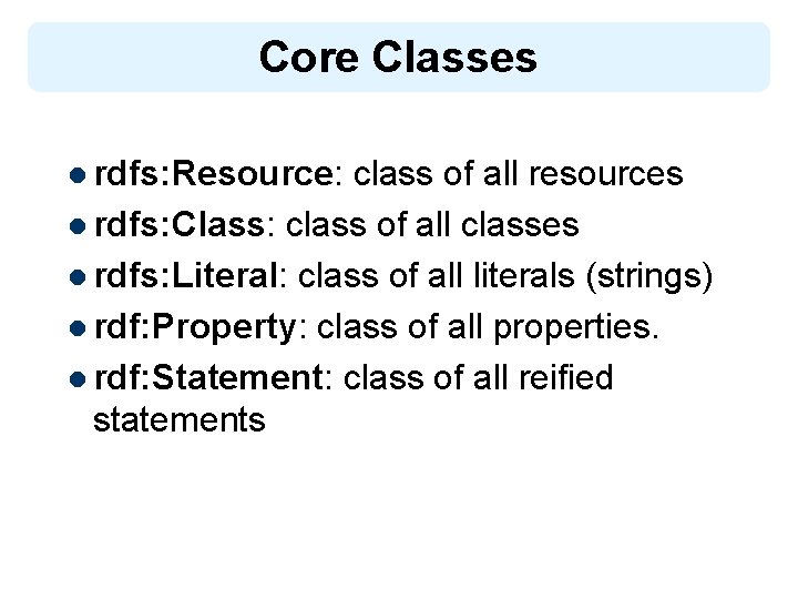 Core Classes l rdfs: Resource: class of all resources l rdfs: Class: class of
