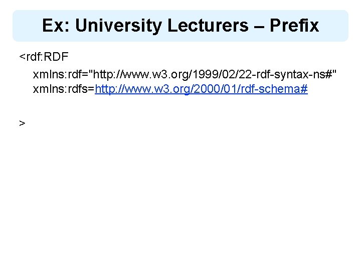 Ex: University Lecturers – Prefix <rdf: RDF xmlns: rdf="http: //www. w 3. org/1999/02/22 -rdf-syntax-ns#"