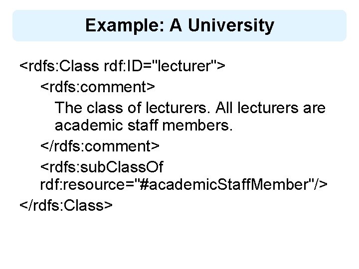 Example: A University <rdfs: Class rdf: ID="lecturer"> <rdfs: comment> The class of lecturers. All
