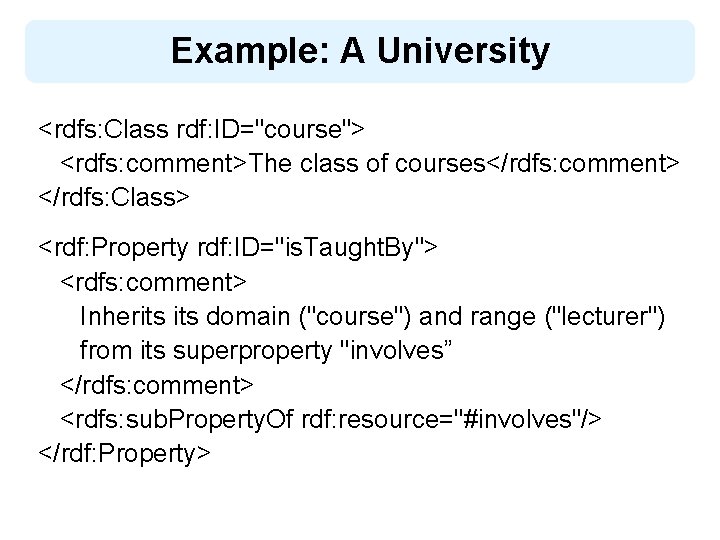 Example: A University <rdfs: Class rdf: ID="course"> <rdfs: comment>The class of courses</rdfs: comment> </rdfs: