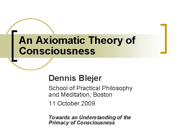 An Axiomatic Theory of Consciousness Dennis Blejer School of Practical Philosophy and Meditation, Boston