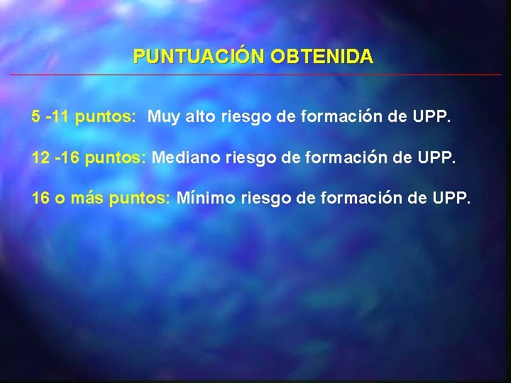 PUNTUACIÓN OBTENIDA 5 -11 puntos: Muy alto riesgo de formación de UPP. 12 -16