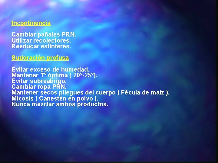 Incontinencia Cambiar pañales PRN. Utilizar recolectores. Reeducar esfínteres. Sudoración profusa Evitar exceso de humedad.