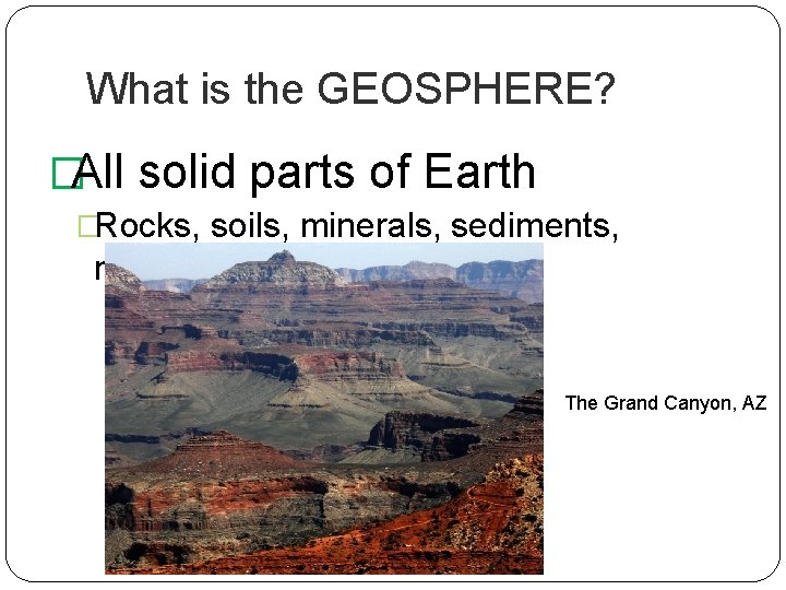 What is the GEOSPHERE? �All solid parts of Earth �Rocks, soils, minerals, sediments, magma