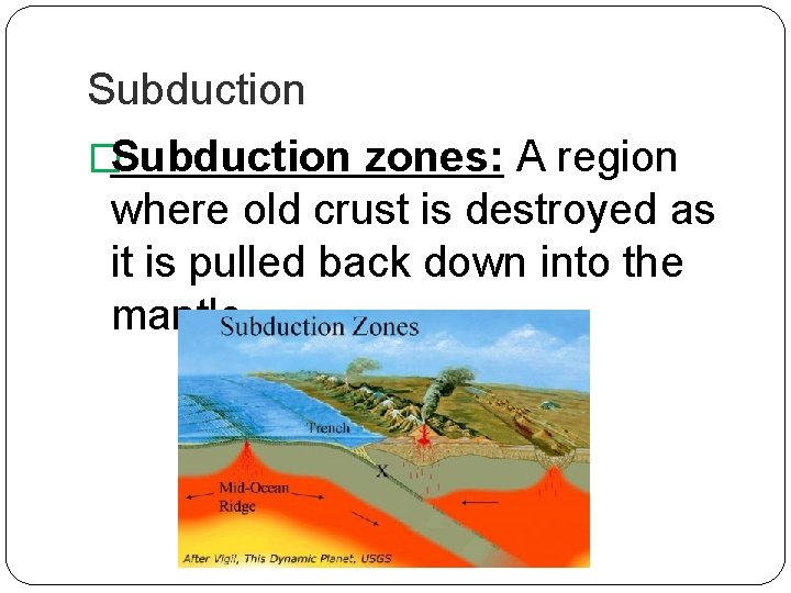 Subduction �Subduction zones: A region where old crust is destroyed as it is pulled Subduction �Subduction zones: A region where old crust is destroyed as it is pulled