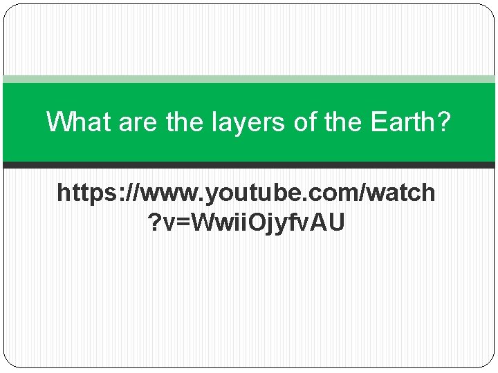 What are the layers of the Earth? https: //www. youtube. com/watch ? v=Wwii. Ojyfv.