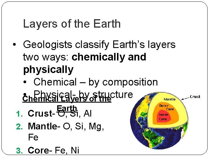 Layers of the Earth • Geologists classify Earth’s layers two ways: chemically and physically