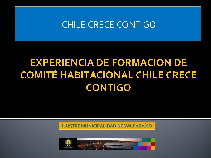 CHILE CRECE CONTIGO EXPERIENCIA DE FORMACION DE COMITÉ HABITACIONAL CHILE CRECE CONTIGO ILUSTRE MUNICIPALIDAD