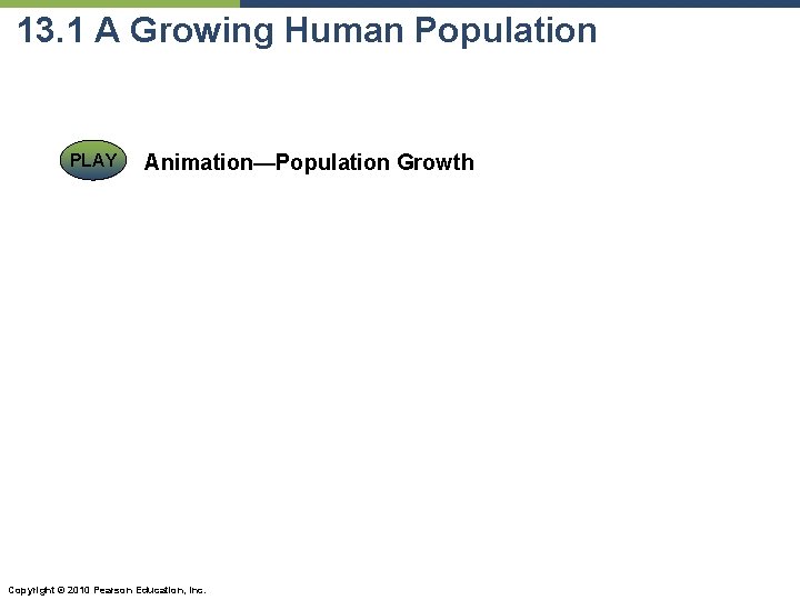 13. 1 A Growing Human Population PLAY Animation—Population Growth Copyright © 2010 Pearson Education,