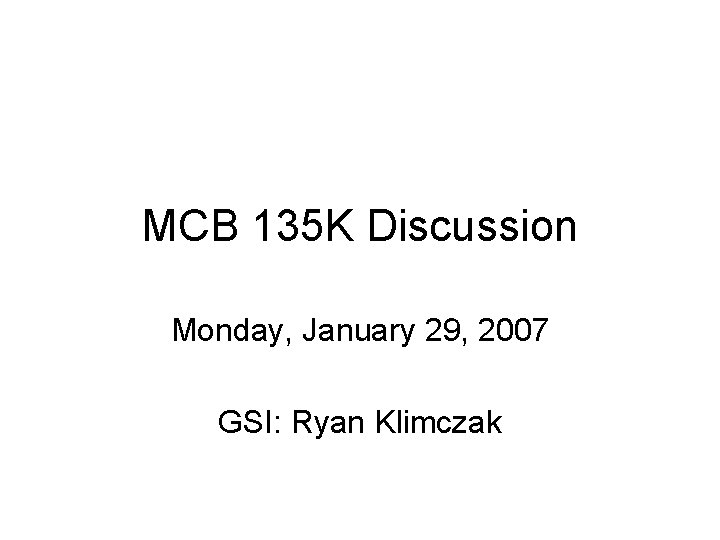 MCB 135 K Discussion Monday, January 29, 2007 GSI: Ryan Klimczak 