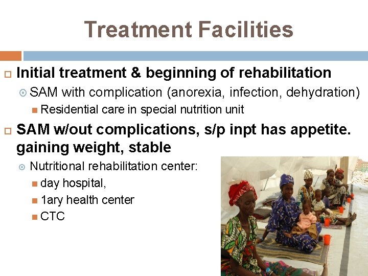 Treatment Facilities Initial treatment & beginning of rehabilitation SAM with complication (anorexia, infection, dehydration)