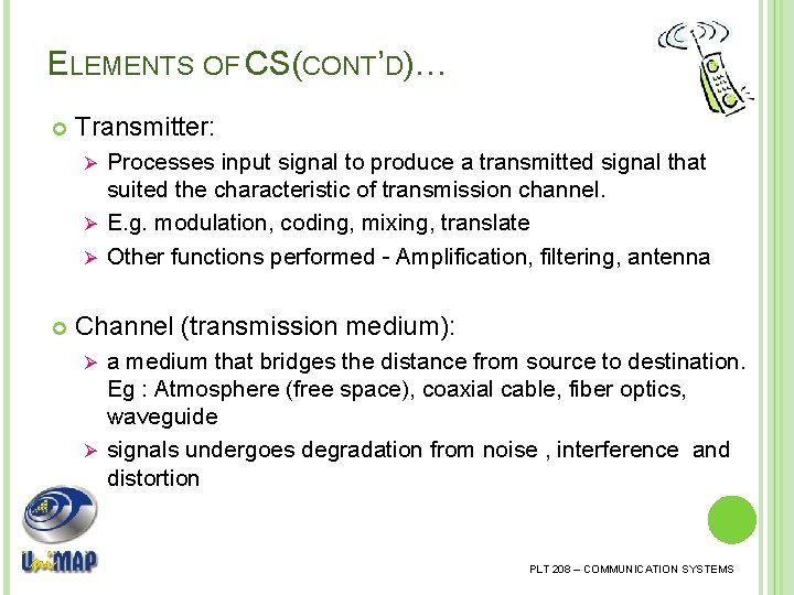 ELEMENTS OF CS(CONT’D)… Transmitter: Processes input signal to produce a transmitted signal that suited