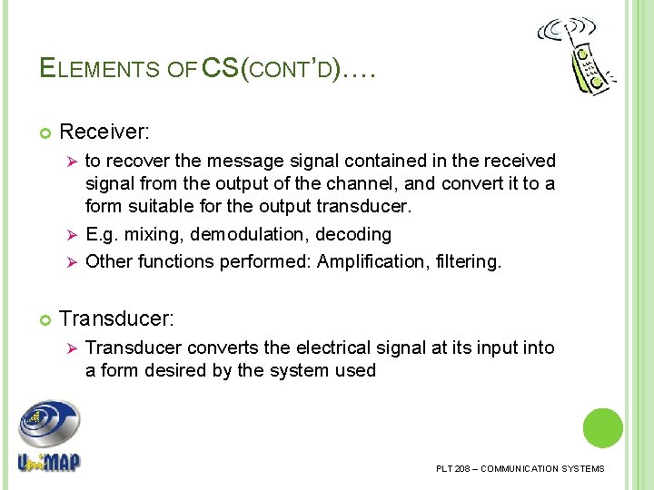 ELEMENTS OF CS(CONT’D)…. Receiver: to recover the message signal contained in the received signal