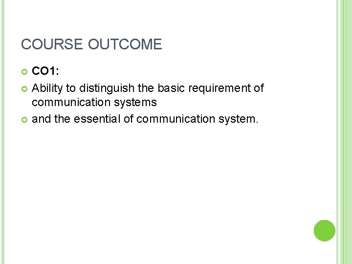 COURSE OUTCOME CO 1: Ability to distinguish the basic requirement of communication systems and