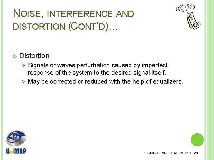 NOISE, INTERFERENCE AND DISTORTION (CONT’D)… Distortion Signals or waves perturbation caused by imperfect response