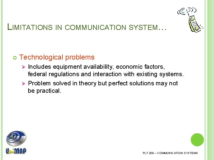 LIMITATIONS IN COMMUNICATION SYSTEM… Technological problems Includes equipment availability, economic factors, federal regulations and