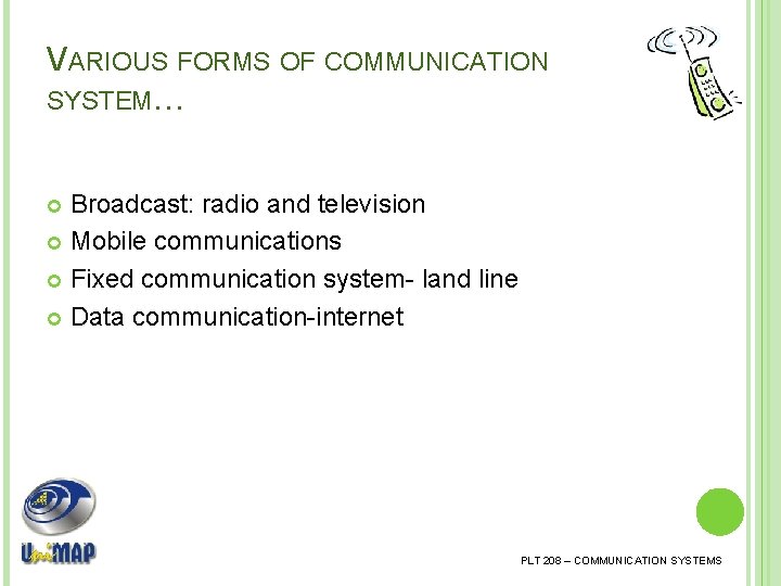 VARIOUS FORMS OF COMMUNICATION SYSTEM… Broadcast: radio and television Mobile communications Fixed communication system-