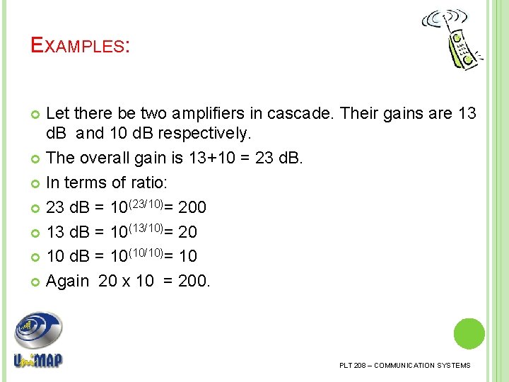 EXAMPLES: Let there be two amplifiers in cascade. Their gains are 13 d. B