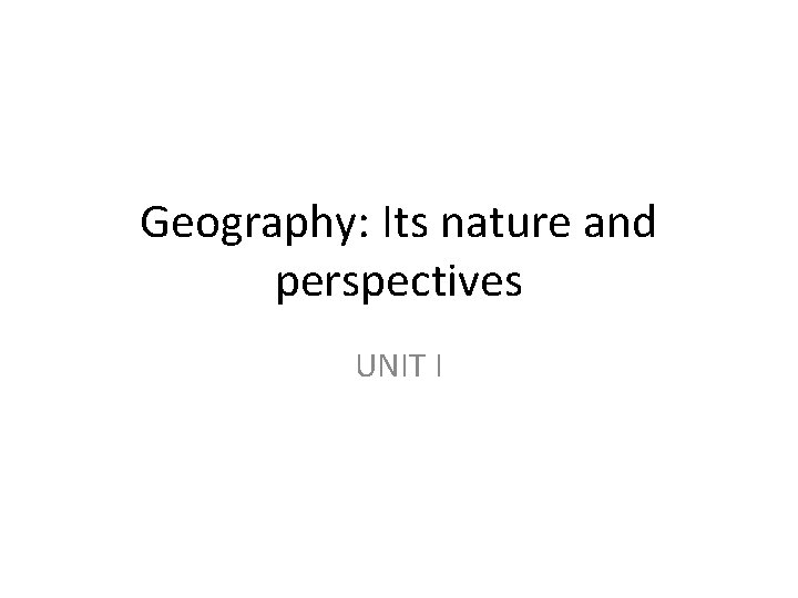 Geography: Its nature and perspectives UNIT I 