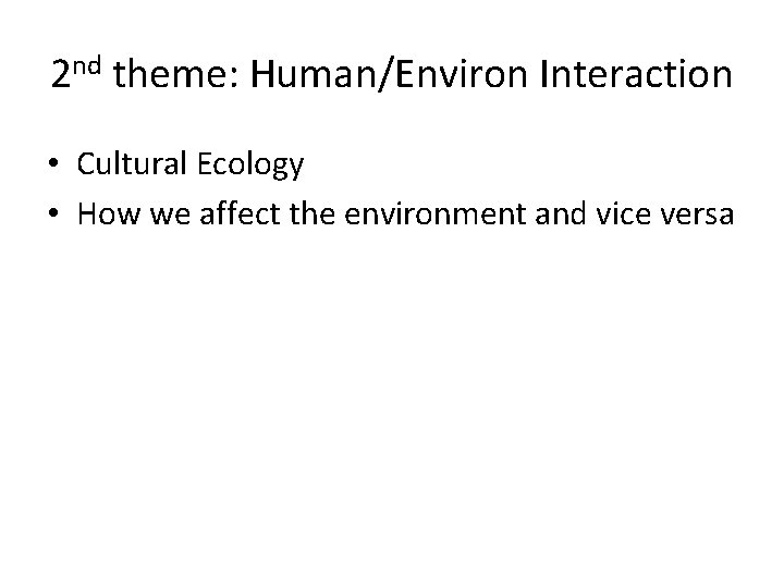 2 nd theme: Human/Environ Interaction • Cultural Ecology • How we affect the environment