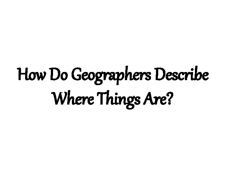 How Do Geographers Describe Where Things Are? 
