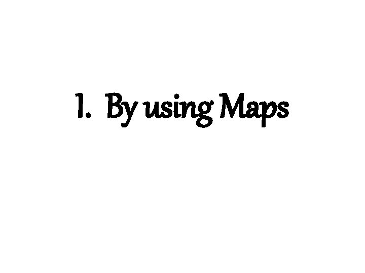 I. By using Maps 
