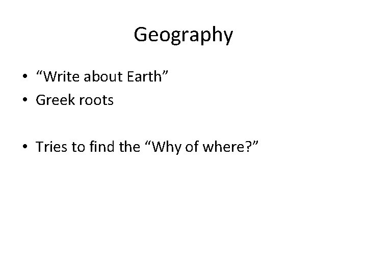 Geography • “Write about Earth” • Greek roots • Tries to find the “Why