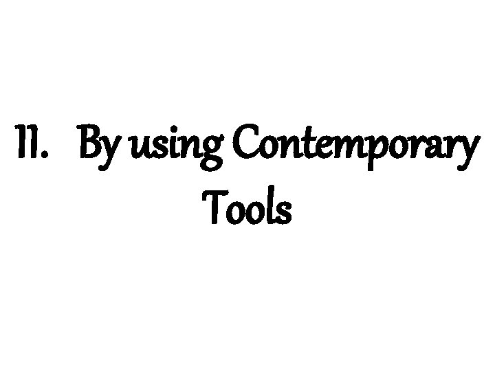 II. By using Contemporary Tools 
