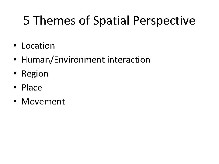 5 Themes of Spatial Perspective • • • Location Human/Environment interaction Region Place Movement