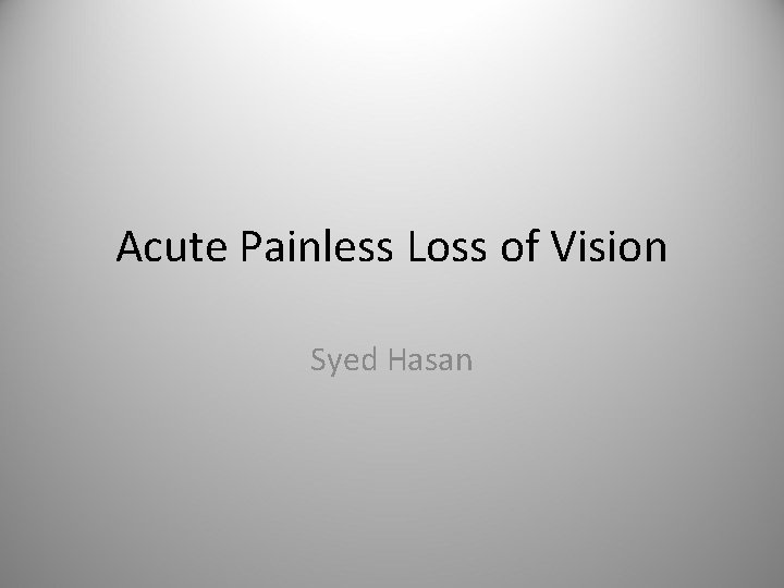 Acute Painless Loss of Vision Syed Hasan 