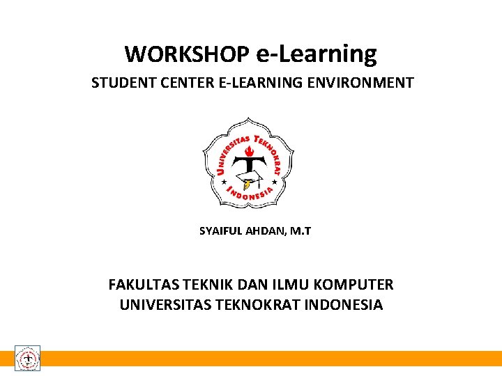 WORKSHOP e-Learning STUDENT CENTER E-LEARNING ENVIRONMENT SYAIFUL AHDAN, M. T FAKULTAS TEKNIK DAN ILMU